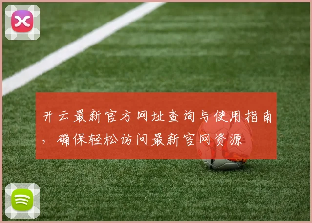 开云最新官方网址查询与使用指南，确保轻松访问最新官网资源