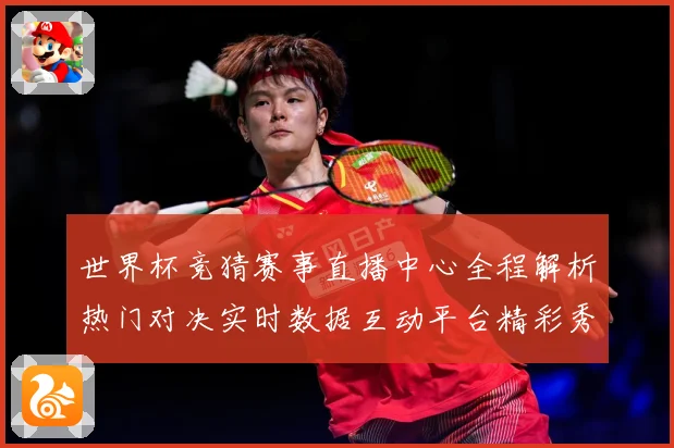 世界杯竞猜赛事直播中心全程解析热门对决实时数据互动平台精彩秀