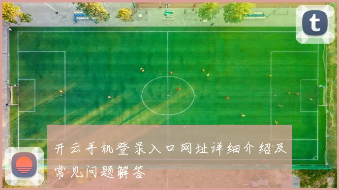 开云手机登录入口网址详细介绍及常见问题解答