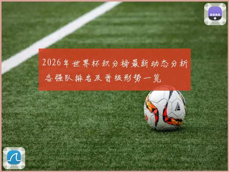2026年世界杯积分榜最新动态分析 各强队排名及晋级形势一览