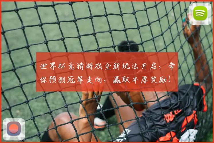 世界杯竞猜游戏全新玩法开启，带你预测冠军走向，赢取丰厚奖励！