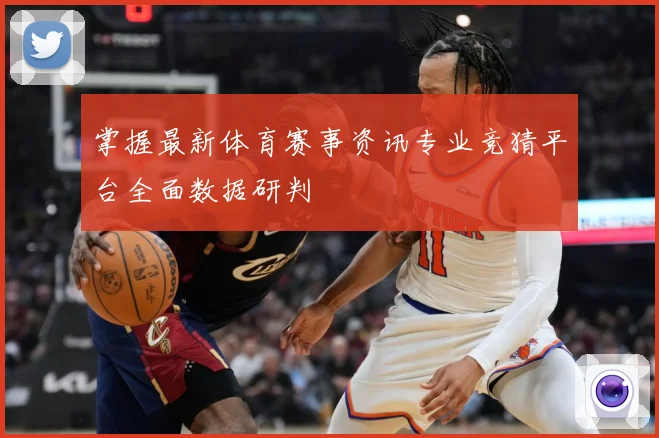 掌握最新体育赛事资讯专业竞猜平台全面数据研判