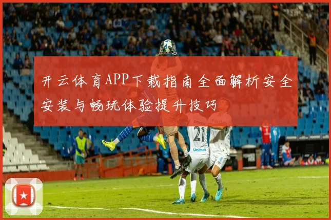 开云体育APP下载指南全面解析安全安装与畅玩体验提升技巧