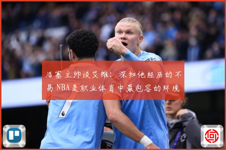 活塞主帅谈艾维：深知他经历的不易 NBA是职业体育中最包容的环境之一
