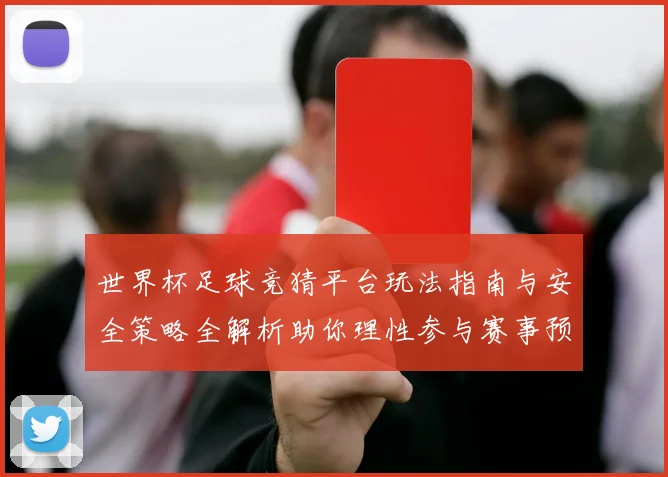 世界杯足球竞猜平台玩法指南与安全策略全解析助你理性参与赛事预测