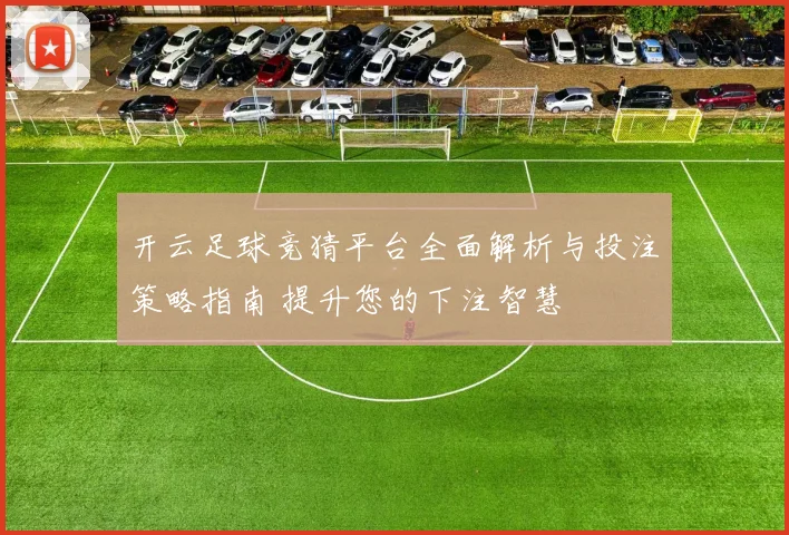 开云足球竞猜平台全面解析与投注策略指南 提升您的下注智慧