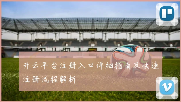 开云平台注册入口详细指南及快速注册流程解析