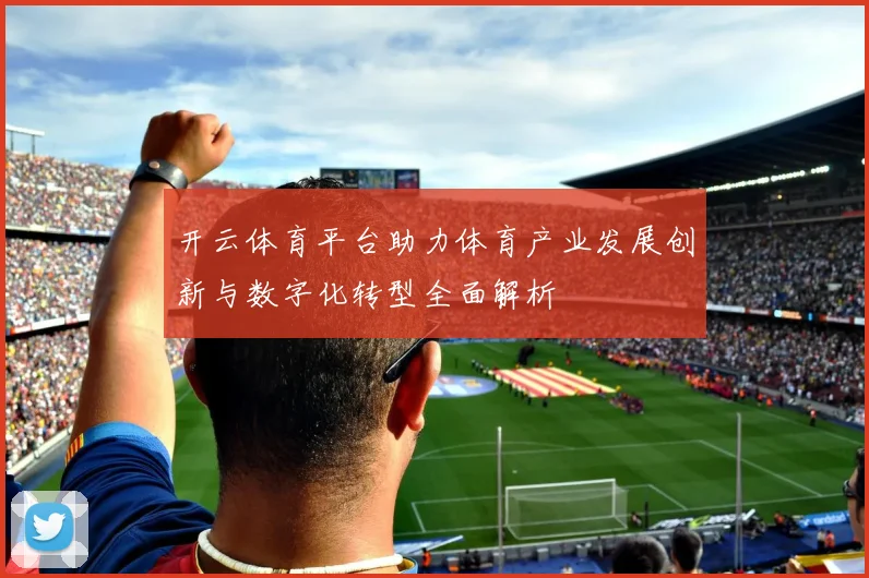 开云体育平台助力体育产业发展创新与数字化转型全面解析