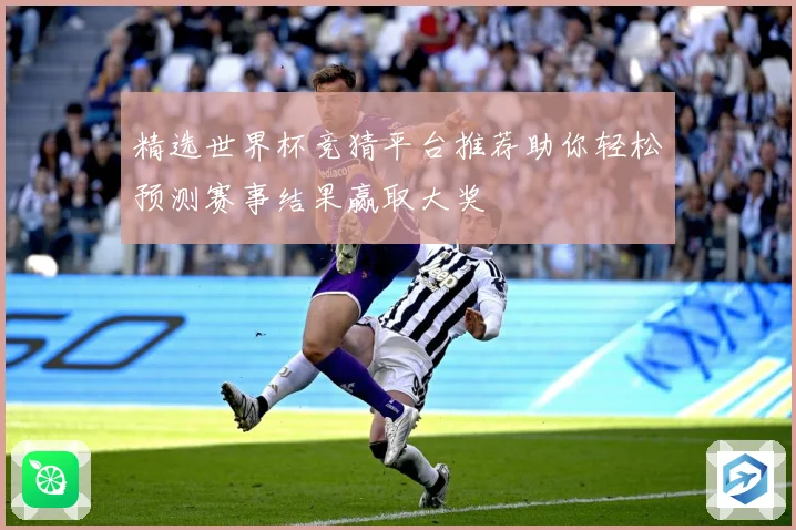 精选世界杯竞猜平台推荐助你轻松预测赛事结果赢取大奖