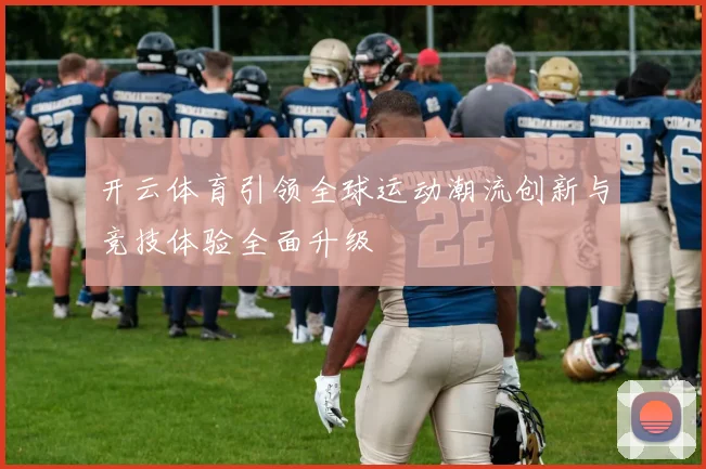 开云体育引领全球运动潮流创新与竞技体验全面升级