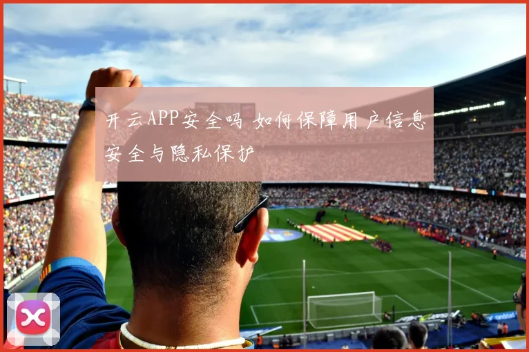开云APP安全吗 如何保障用户信息安全与隐私保护