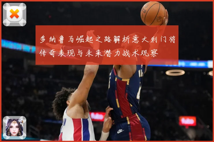 多纳鲁马崛起之路解析意大利门将传奇表现与未来潜力战术观察