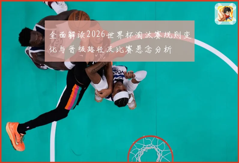 全面解读2026世界杯淘汰赛规则变化与晋级路径及比赛悬念分析
