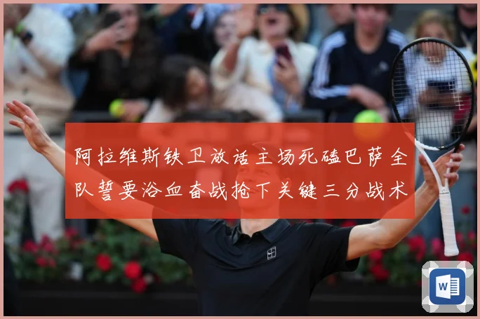 阿拉维斯铁卫放话主场死磕巴萨全队誓要浴血奋战抢下关键三分战术观察