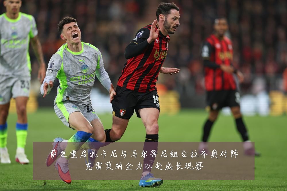 萨里重启扎卡尼与马尔蒂尼组合拉齐奥对阵克雷莫纳全力以赴成长观察