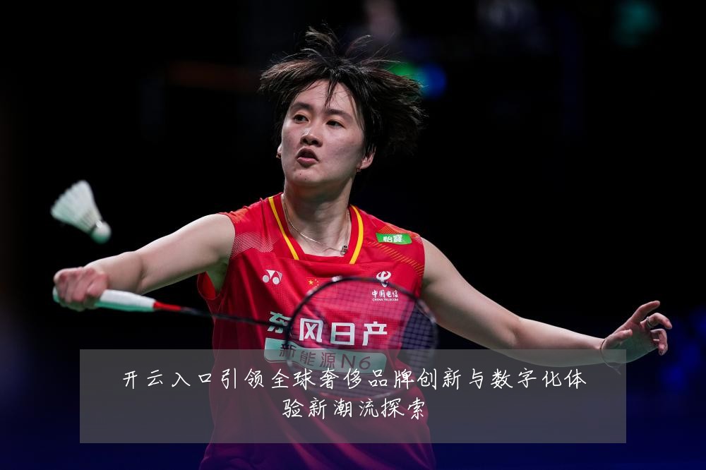 开云入口引领全球奢侈品牌创新与数字化体验新潮流探索